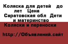 Коляска для детей 0 до 2-3лет › Цена ­ 7 000 - Саратовская обл. Дети и материнство » Коляски и переноски   